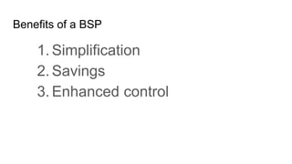 Benefits of a BSP
1. Simplification
2. Savings
3. Enhanced control
 