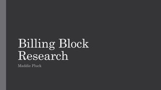 Billing Block
Research
Maddie Pluck
 