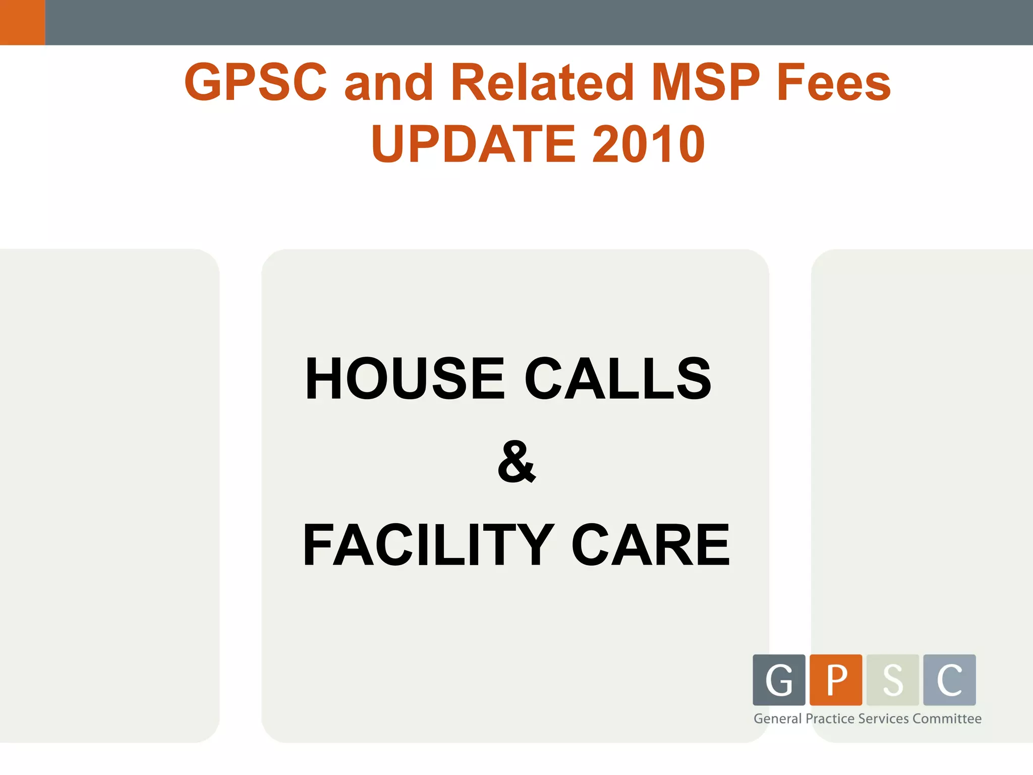 GPSC and Related MSP Fees
UPDATE 2010

HOUSE CALLS
&
FACILITY CARE

 