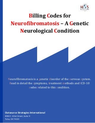 Billing Codes for
Neurofibromatosis – A Genetic
Neurological Condition
Neurofibromatosis is a genetic disorder of the nervous system.
Read in detail the symptoms, treatment methods and ICD-10
codes related to this condition.
Outsource Strategies International
8596 E. 101st Street, Suite H
Tulsa, OK 74133
 