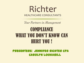 COMPLIANCE
WHAT YOU DON’T KNOW CAN
HURT YOU !
Presenters: Jennifer Richter CPA
Carolyn Lookabill
 