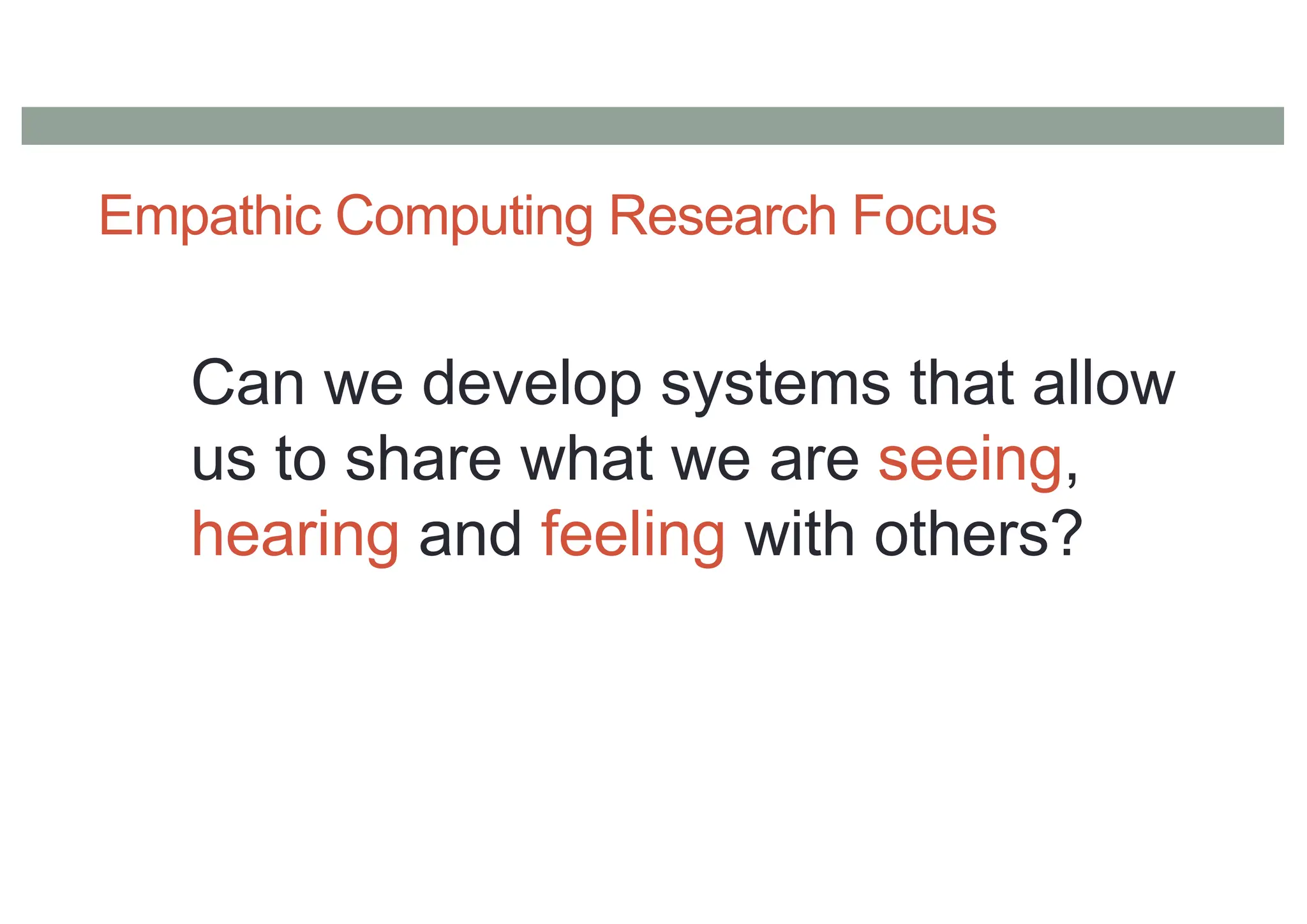 Empathic Computing Research Focus
Can we develop systems that allow
us to share what we are seeing,
hearing and feeling with others?
 