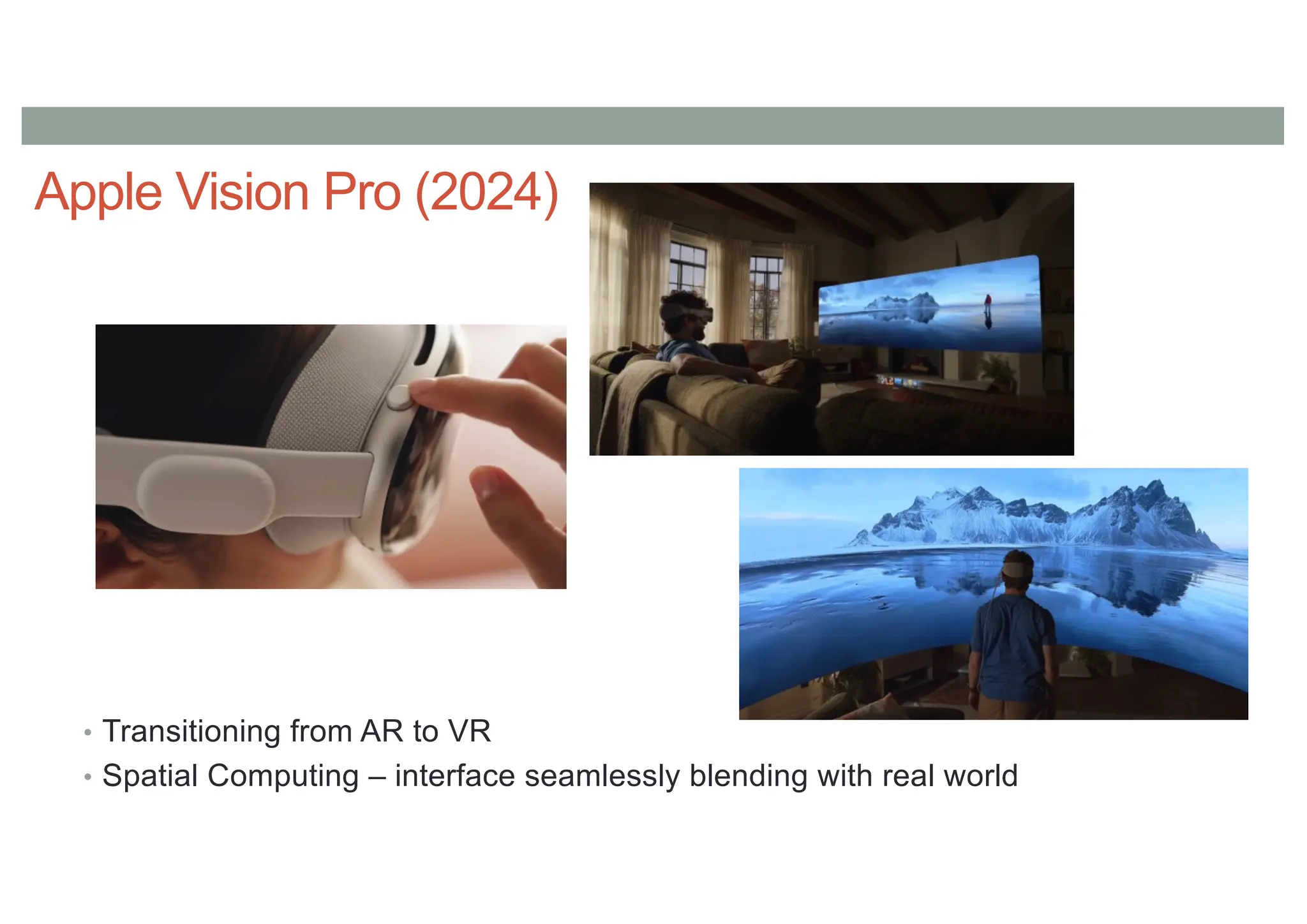 Apple Vision Pro (2024)
• Transitioning from AR to VR
• Spatial Computing – interface seamlessly blending with real world
 