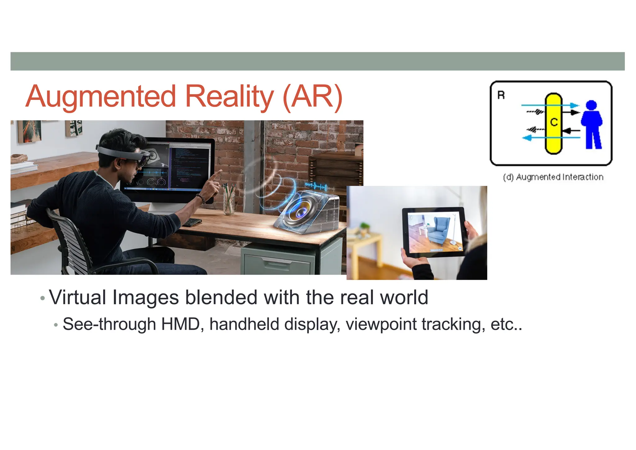 Augmented Reality (AR)
• Virtual Images blended with the real world
• See-through HMD, handheld display, viewpoint tracking, etc..
 