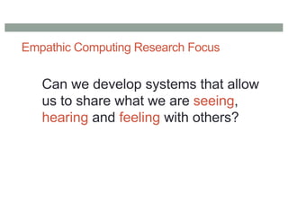 Empathic Computing Research Focus
Can we develop systems that allow
us to share what we are seeing,
hearing and feeling with others?
 