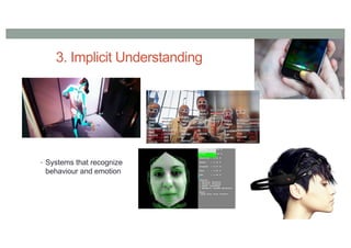 3. Implicit Understanding
• Systems that recognize
behaviour and emotion
 
