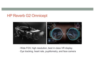 HP Reverb G2 Omnicept
• Wide FOV, high resolution, best in class VR display
• Eye tracking, heart rate, pupillometry, and face camera
 