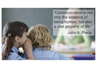 “Communication is not
only the essence of
being human, but also
a vital property of life.”
John A. Piece
 