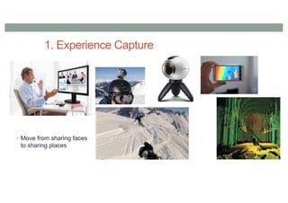 1. Experience Capture
• Move from sharing faces
to sharing places
 