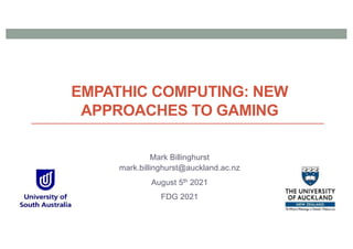 EMPATHIC COMPUTING: NEW
APPROACHES TO GAMING
Mark Billinghurst
mark.billinghurst@auckland.ac.nz
August 5th 2021
FDG 2021
 