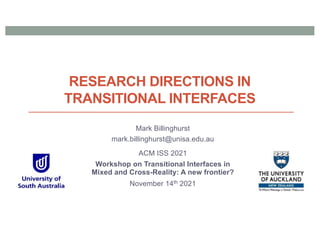 RESEARCH DIRECTIONS IN
TRANSITIONAL INTERFACES
Mark Billinghurst
mark.billinghurst@unisa.edu.au
ACM ISS 2021
Workshop on Transitional Interfaces in
Mixed and Cross-Reality: A new frontier?
November 14th 2021
 