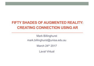FIFTY SHADES OF AUGMENTED REALITY:
CREATING CONNECTION USING AR
Mark Billinghurst
mark.billinghurst@unisa.edu.au
March 24th 2017
Laval Virtual
 