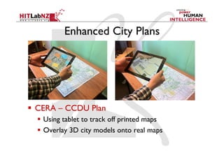 Enhanced City Plans




  CERA – CCDU Plan
    Using tablet to track off printed maps
    Overlay 3D city models onto real maps
 