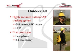 Outdoor AR
  Highly accurate outdoor AR
   tracking system
    GPS, Inertial, RTK system
    HMD
  First prototype
    Laptop based
    2-3 cm accuracy
 
