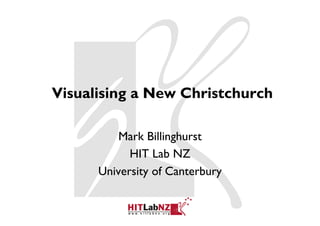 Visualising a New Christchurch

          Mark Billinghurst
            HIT Lab NZ
      University of Canterbury
 