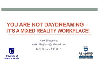 YOU ARE NOT DAYDREAMING –
IT’S A MIXED REALITY WORKPLACE!
Mark Billinghurst
mark.billinghurst@unisa.edu.au
DIGI_X, June 21st 2018
 