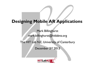 Designing Mobile AR Applications
Mark Billinghurst
mark.billinghurst@hitlabnz.org
The HIT Lab NZ, University of Canterbury
December 2nd 2013

 