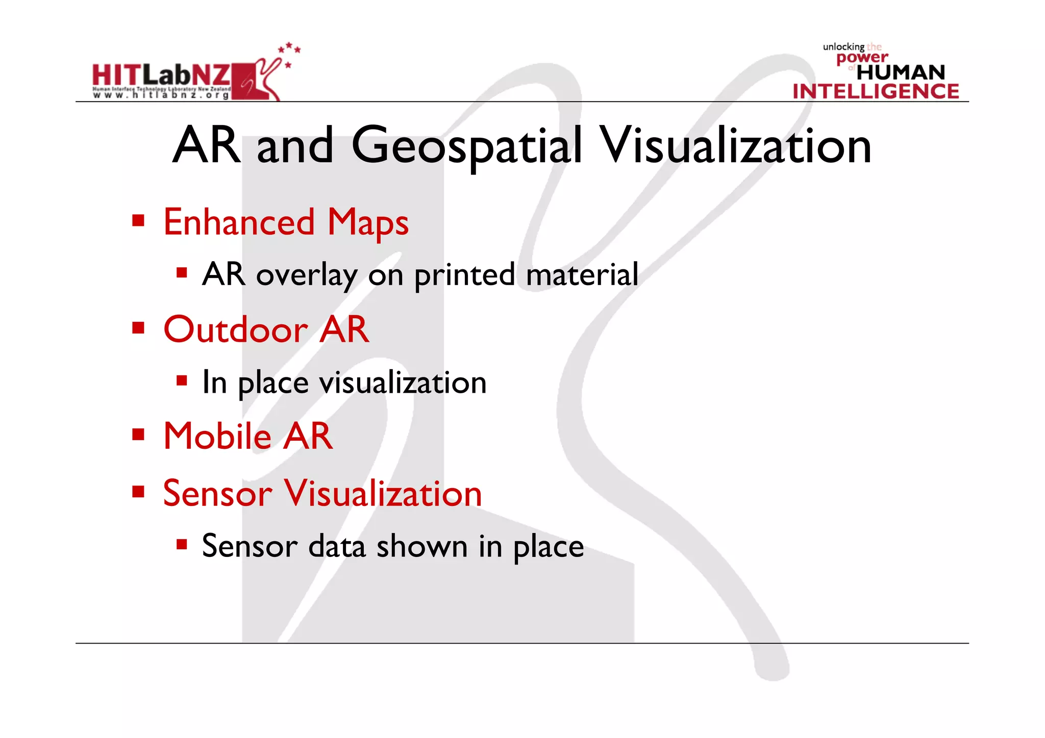AR and Geospatial Visualization
  Enhanced Maps
    AR overlay on printed material
  Outdoor AR
    In place visualization
  Mobile AR
  Sensor Visualization
    Sensor data shown in place
 