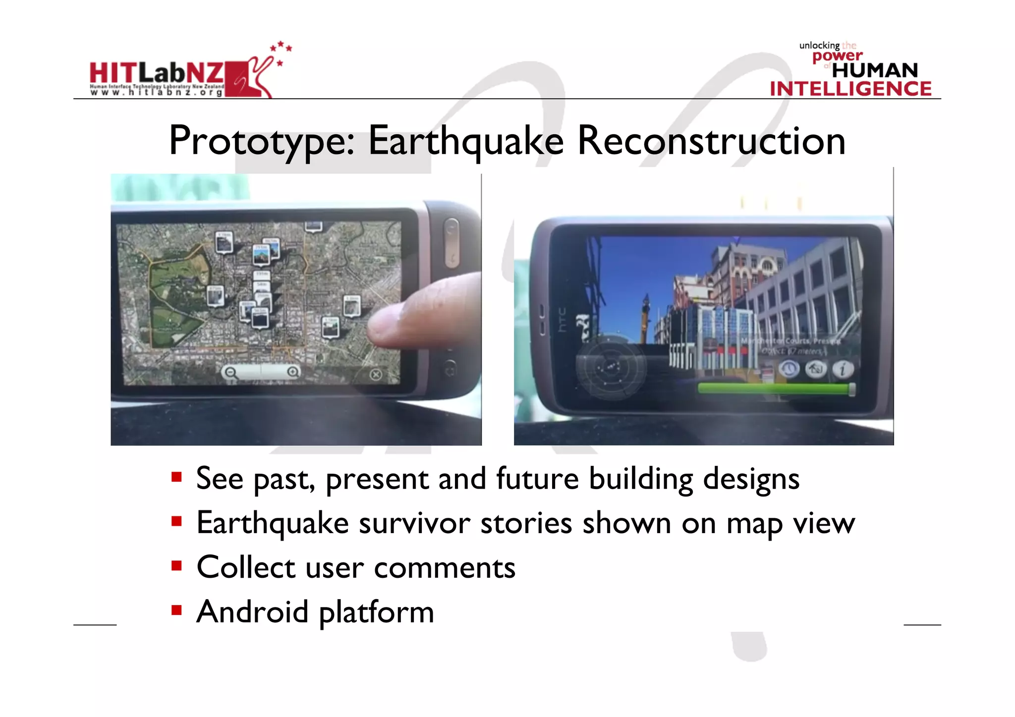 Prototype: Earthquake Reconstruction




  See past, present and future building designs
  Earthquake survivor stories shown on map view
  Collect user comments
  Android platform
 