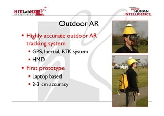 Outdoor AR
  Highly accurate outdoor AR
   tracking system
    GPS, Inertial, RTK system
    HMD
  First prototype
    Laptop based
    2-3 cm accuracy
 