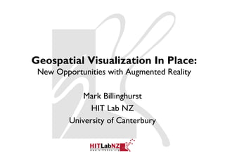 Geospatial Visualization In Place:
 New Opportunities with Augmented Reality

             Mark Billinghurst
               HIT Lab NZ
         University of Canterbury
 
