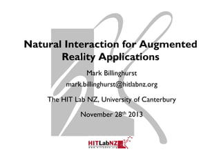 Natural Interaction for Augmented
Reality Applications
Mark Billinghurst
mark.billinghurst@hitlabnz.org
The HIT Lab NZ, University of Canterbury
November 28th 2013

 