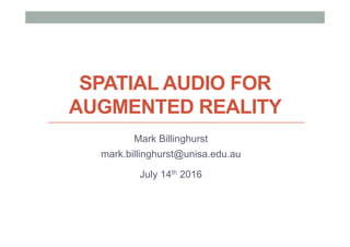 SPATIAL AUDIO FOR
AUGMENTED REALITY
Mark Billinghurst
mark.billinghurst@unisa.edu.au
July 14th 2016
 