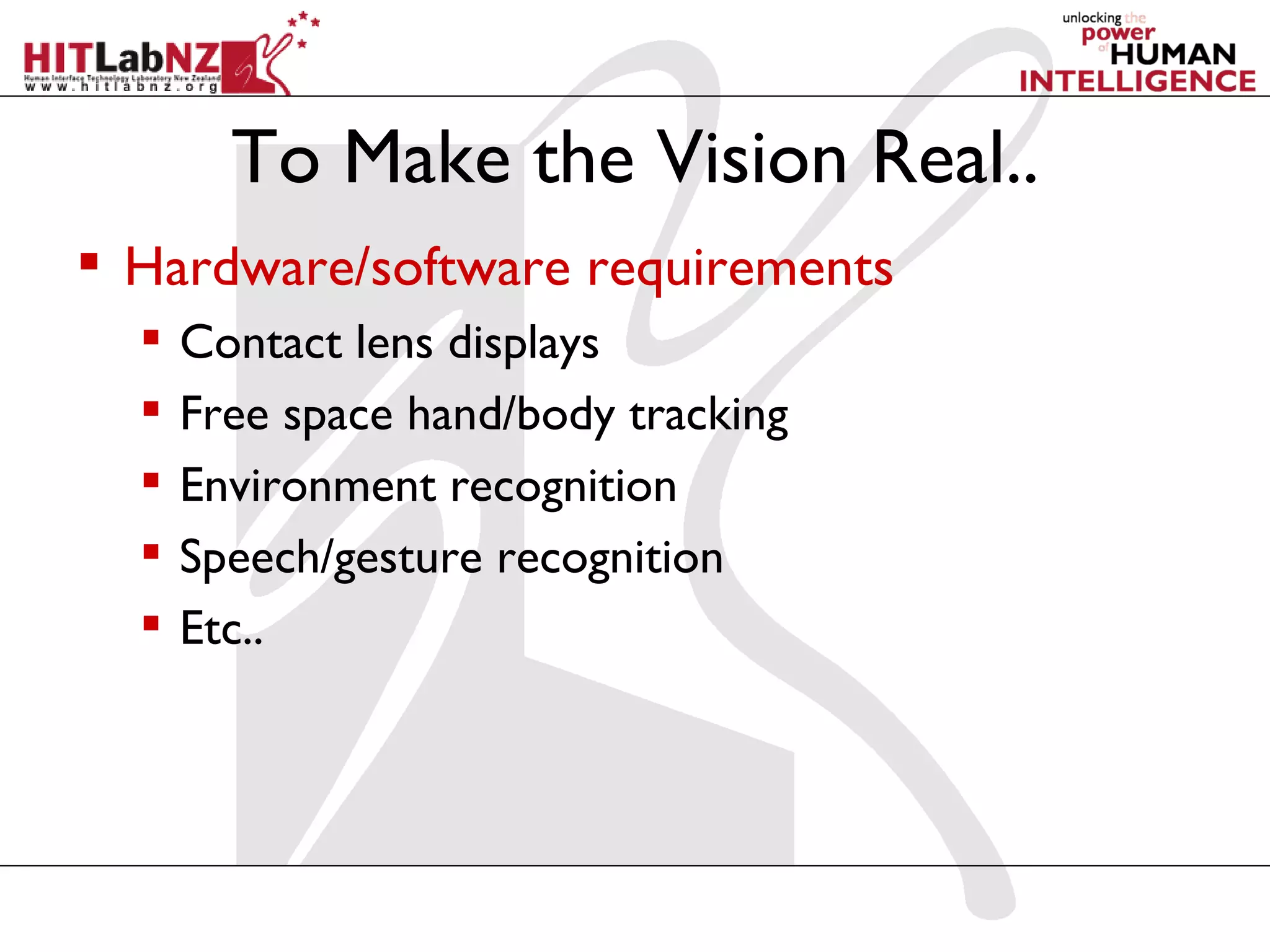 To Make the Vision Real..
 Hardware/software requirements
     Contact lens displays
     Free space hand/body tracking
     Environment recognition
     Speech/gesture recognition
     Etc..
 