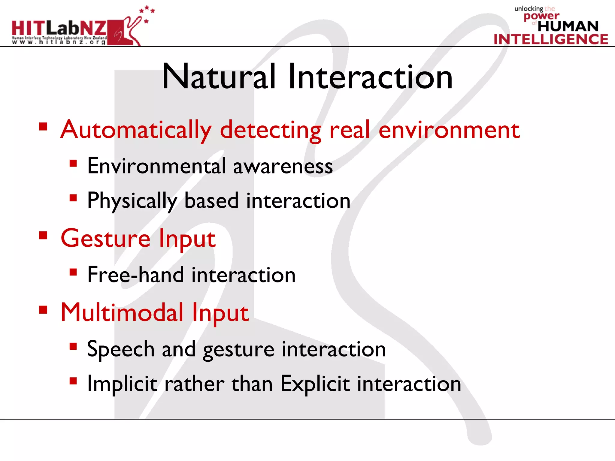 Natural Interaction
 Automatically detecting real environment
   Environmental awareness
   Physically based interaction
 Gesture Input
   Free-hand interaction
 Multimodal Input
   Speech and gesture interaction
   Implicit rather than Explicit interaction
 