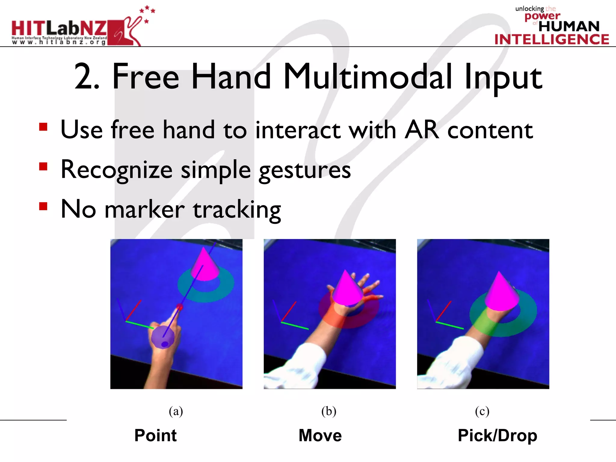 2. Free Hand Multimodal Input
 Use free hand to interact with AR content
 Recognize simple gestures
 No marker tracking




        Point         Move          Pick/Drop
 