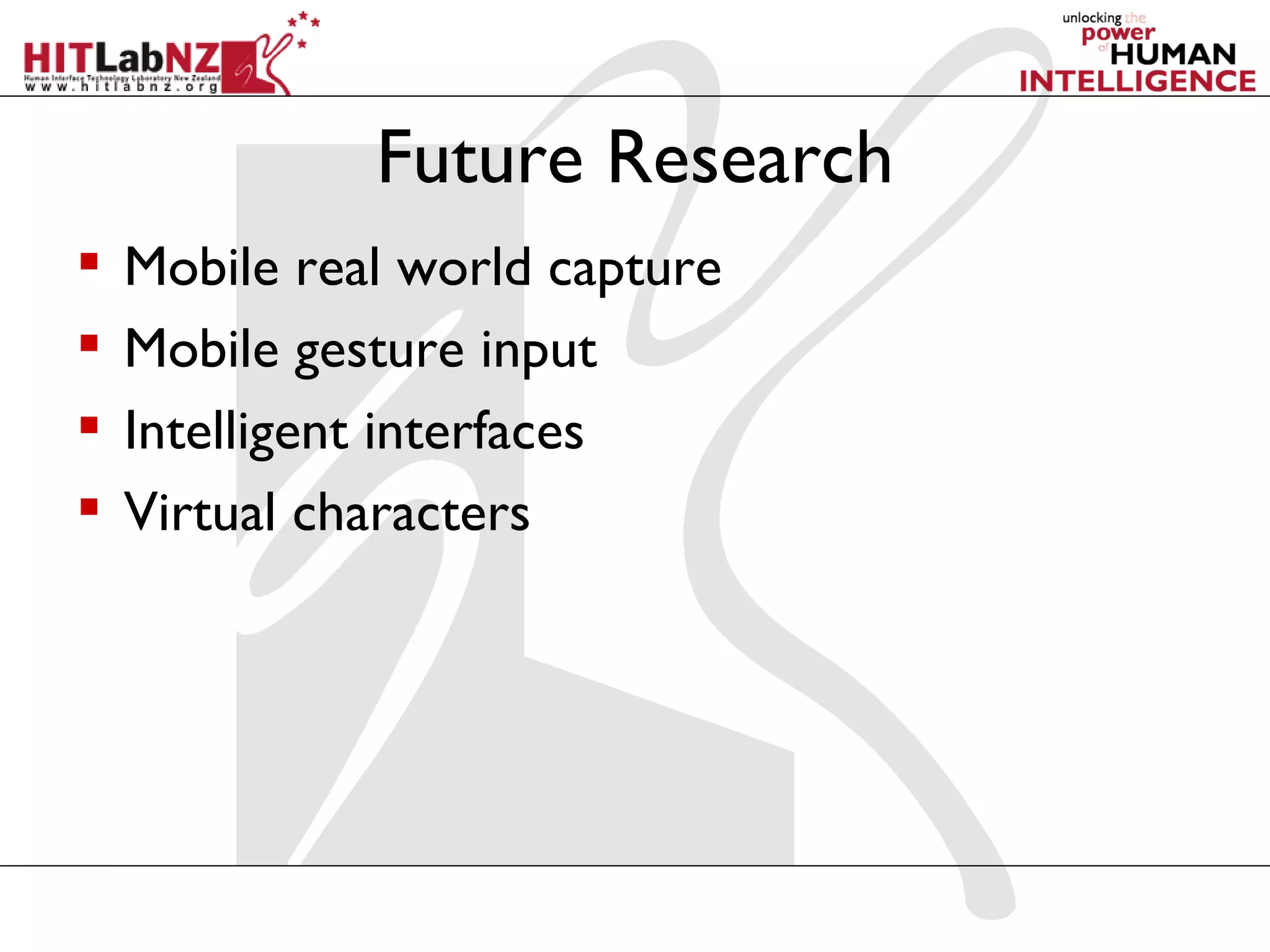 Future Research
   Mobile real world capture
   Mobile gesture input
   Intelligent interfaces
   Virtual characters
 
