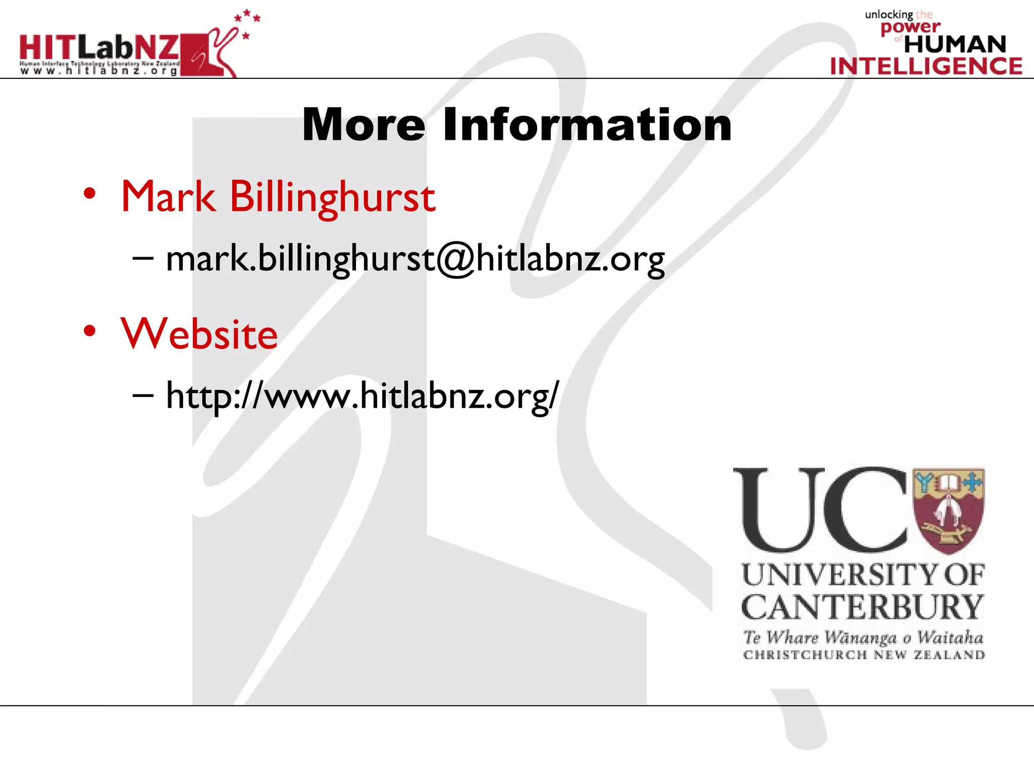 More Information
• Mark Billinghurst
  – mark.billinghurst@hitlabnz.org
• Website
  – http://www.hitlabnz.org/
 