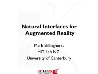 Natural Interfaces for
 Augmented Reality

      Mark Billinghurst
       HIT Lab NZ
  University of Canterbury
 