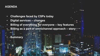 • Challenges faced by CSPs today
• Digital services – changes
• Billing of everything for everyone – key features
• Billin...