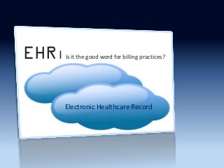 EHR|   Is it the good word for billing practices?




       Electronic Healthcare Record
 