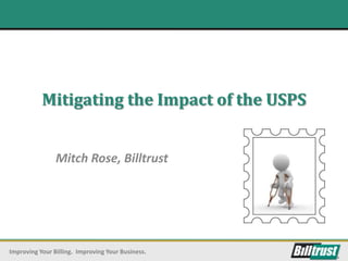 Mitigating the Impact of the USPS


                Mitch Rose, Billtrust




Improving Your Billing. Improving Your Business.
 