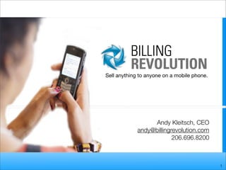 Sell anything to anyone on a mobile phone.




                  Andy Kleitsch, CEO
             andy@billingrevolution.com
                          206.696.8200



                                             1
 