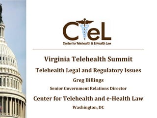 Virginia Telehealth Summit
Telehealth Legal and Regulatory Issues
               Greg Billings
     Senior Government Relations Director

Center for Telehealth and e-Health Law
               Washington, DC
 