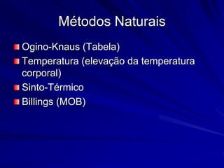Métodos Naturais
Ogino-Knaus (Tabela)
Temperatura (elevação da temperatura
corporal)
Sinto-Térmico
Billings (MOB)
 
