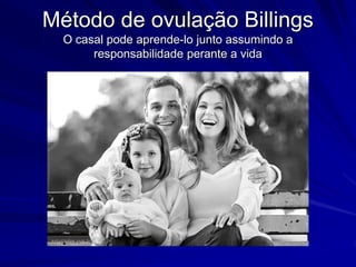 Método de ovulação Billings
O casal pode aprende-lo junto assumindo a
responsabilidade perante a vida
 