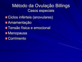 Método da Ovulação Billings
Casos especiais
Ciclos inférteis (anovulares)
Amamentação
Tensão física e emocional
Menopausa
Corrimento
 