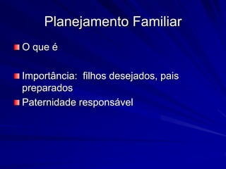 Planejamento Familiar
O que é
Importância: filhos desejados, pais
preparados
Paternidade responsável
 