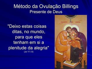 Método da Ovulação Billings
Presente de Deus
"Deixo estas coisas
ditas, no mundo,
para que eles
tenham em si a
plenitude da alegria"
(Jo 17,13)
 