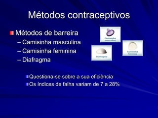 Métodos contraceptivos
Métodos de barreira
– Camisinha masculina
– Camisinha feminina
– Diafragma
Questiona-se sobre a sua eficiência
Os índices de falha variam de 7 a 28%
 