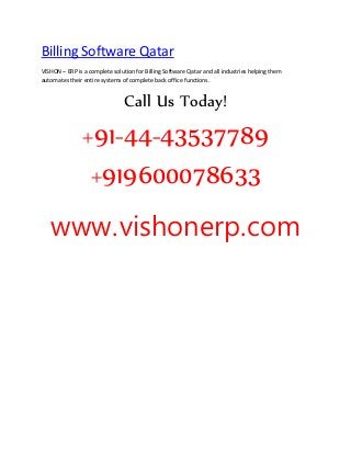 Billing Software Qatar
VISHON – ERP is a complete solution for Billing Software Qatar and all industries helping them
automates their entire systems of complete back office functions.
Call Us Today!
+91-44-43537789
+919600078633
www.vishonerp.com
 