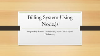 Billing System Using
Node.js
Prepared by Susanta Chakraborty, Ayon Das & Sayani
Chakraborty
 