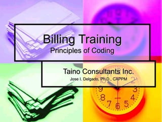 Billing Training
 Principles of Coding

    Taino Consultants Inc.
       Jose I. Delgado, Ph.D., CAPPM
 
