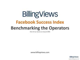 Facebook Success Index
Benchmarking the Operators
        Part of our Series on Social CRM




         www.billingviews.com


                                           www.billingviews.com
 