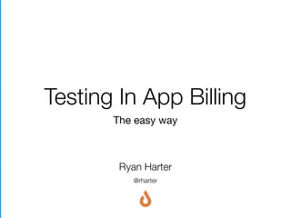 Testing In App Billing
The easy way
@rharter
Ryan Harter
 
