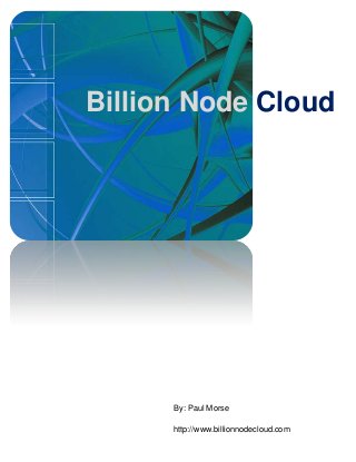 Billion Node Cloud




      By: Paul Morse

      http://www.billionnodecloud.com
 